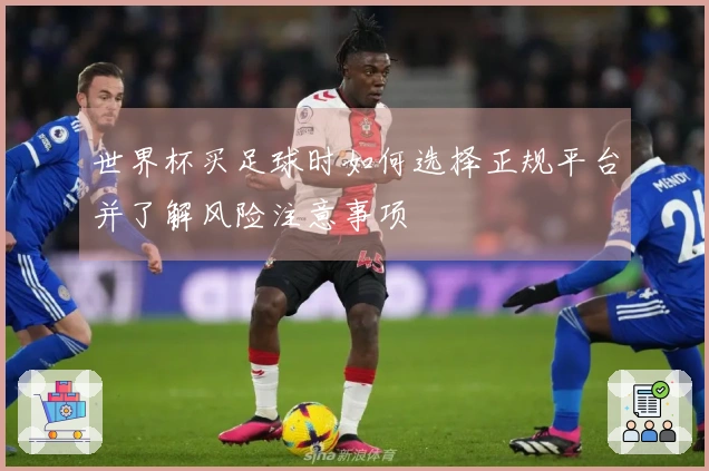 世界杯买足球时如何选择正规平台并了解风险注意事项